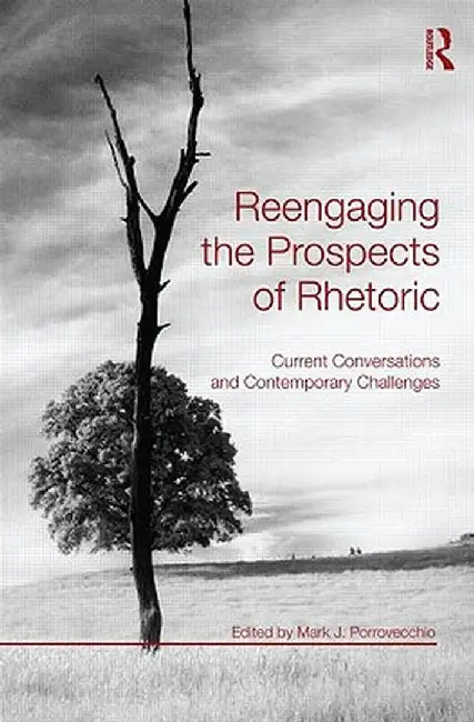 Reengaging the Prospects of Rhetoric: Current Conversations and Contemporary Challenges by Mark J. Porrovecchio