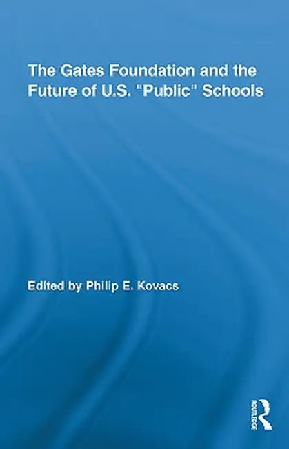 The Gates Foundation and the Future of Us Public Schools by Philip E. Kovacs