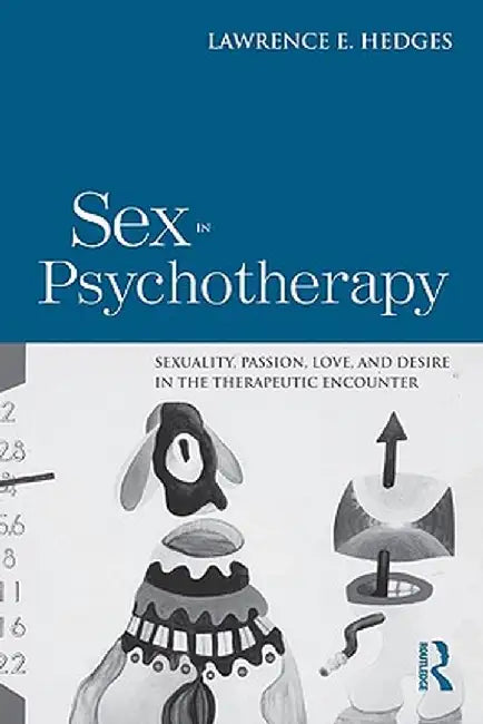 Sex in Psychotherapy: Sexuality, Passion, Love, and Desire in the Therapeutic Encounter by Lawrence E. Hedges