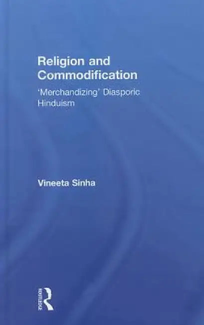 Religion and Commodification: 'Merchandizing' Diasporic Hinduism by Vineeta Sinha