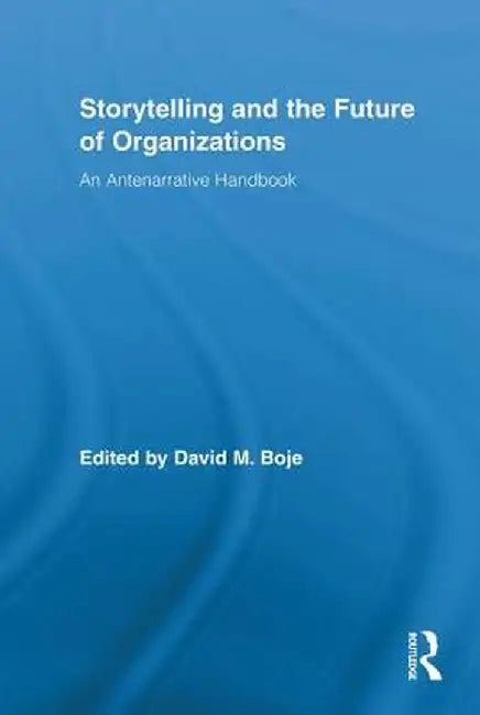 Storytelling and the Future of Organizations: An Antenarrative Handbook by David M. Boje