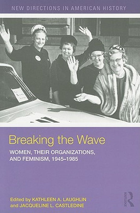 Breaking the Wave: Women Their Organizations and Feminism 1945-1985 (New Directions in American History) by Laughlin, Kathleen A. (Editor)
