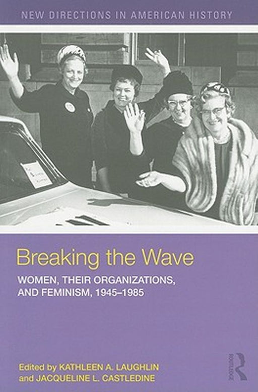 Breaking the Wave: Women Their Organizations and Feminism 1945-1985 (New Directions in American History) by Laughlin, Kathleen A. (Editor)
