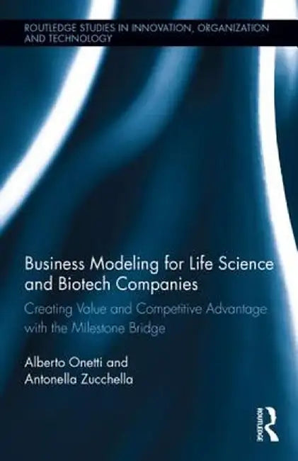 Business Modeling for Life Science and Biotech Companies: Creating Value and Competitive Advantage with the Milestone Bridge by Alberto Onetti