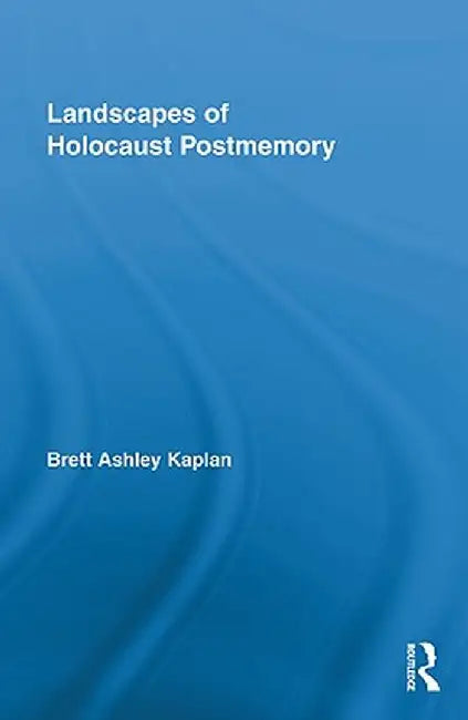 Landscapes of Holocaust Postmemory by Brett Ashley Kaplan