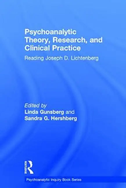 Psychoanalytic Theory, Research, and Clinical Practice: Reading Joseph D. Lichtenberg by Linda Gunsberg