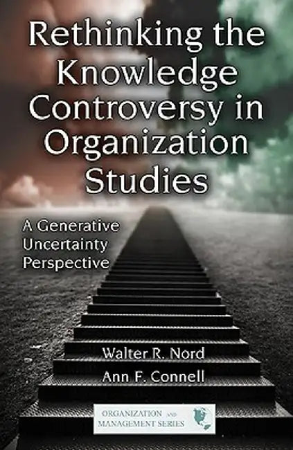 Rethinking the Knowledge Controversy in Organization Studies: A Generative Uncertainty Perspective by Walter R. Nord