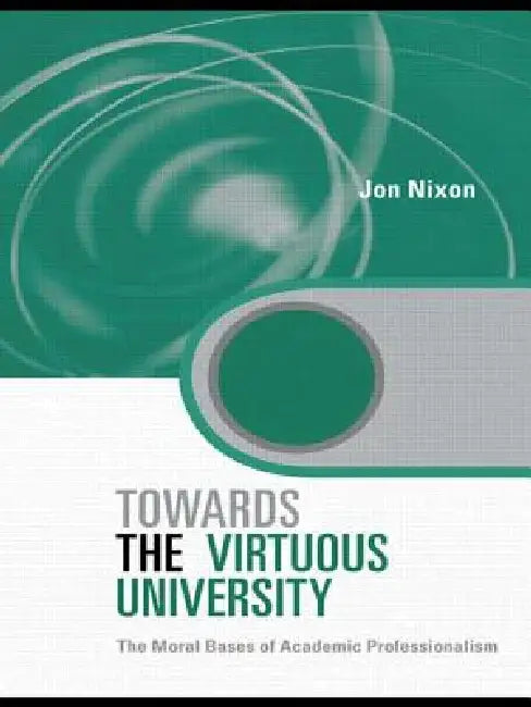 Towards the Virtuous University: The Moral Bases of Academic Practice by Nixon Jon