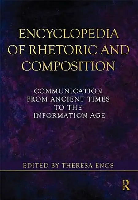 Encyclopedia of Rhetoric and Composition: Communication from Ancient Times to the Information Age by Theresa Jarnagin Enos