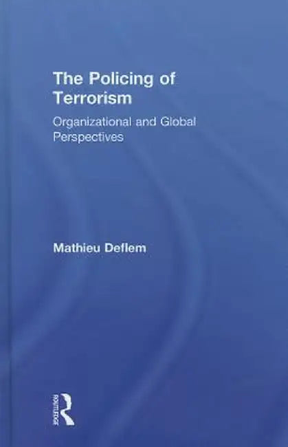 The Policing of Terrorism: Organizational and Global Perspectives by Mathieu Deflem