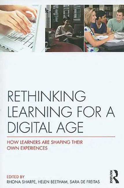 Rethinking Learning for a Digital Age: How Learners are Shaping their Own Experiences by Rhona Sharpe