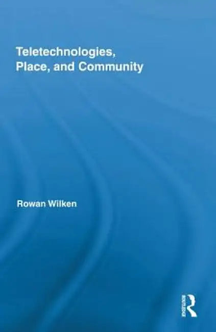 Teletechnologies, Place, and Community by Rowan Wilken