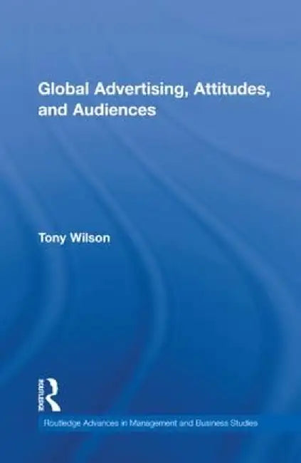 Global Advertising, Attitudes, and Audiences by Tony Wilson
