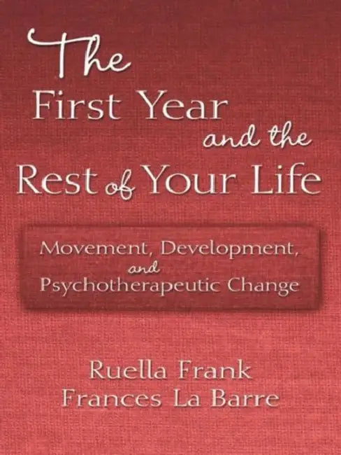 The First Year and the Rest of Your Life: Movement, Development, and Psychotherapeutic Change by Ruella Frank, Frances La Barre