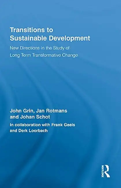 Transitions To Sustainable Development: New Directions in the Study of Long Term Transformative Change by John Grin, Jan Rotmans, Johan Schot