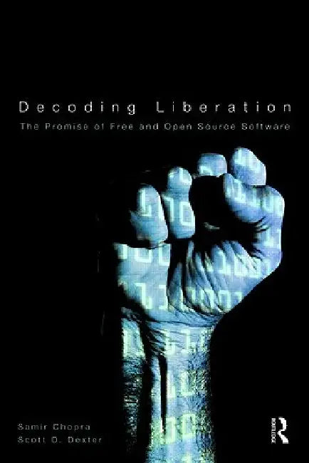 Decoding Liberation: The Promise of Free and Open Source Software by Samir Chopra