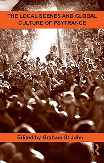 The Local Scenes and Global Culture of Psytrance by Graham St John