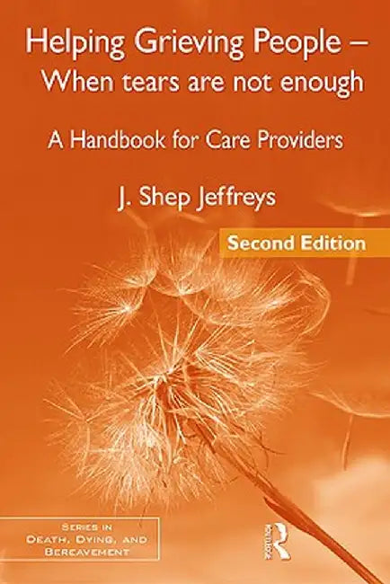 Helping Grieving People - When Tears Are Not Enough: A Handbook for Care Providers by J. Shep Jeffreys