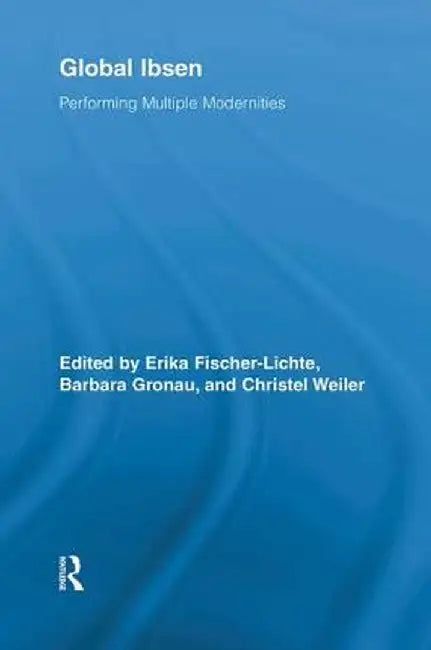 Global Ibsen: Performing Multiple Modernities by Erika Fischer-Lichte