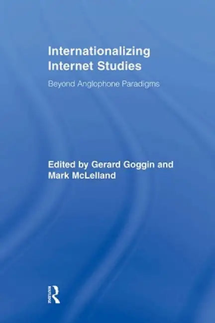 Internationalizing Internet Studies: Beyond Anglophone Paradigms by Gerard Goggin