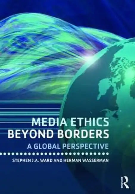 Media Ethics Beyond Borders: A Global Perspective by Stephen J.A. Ward