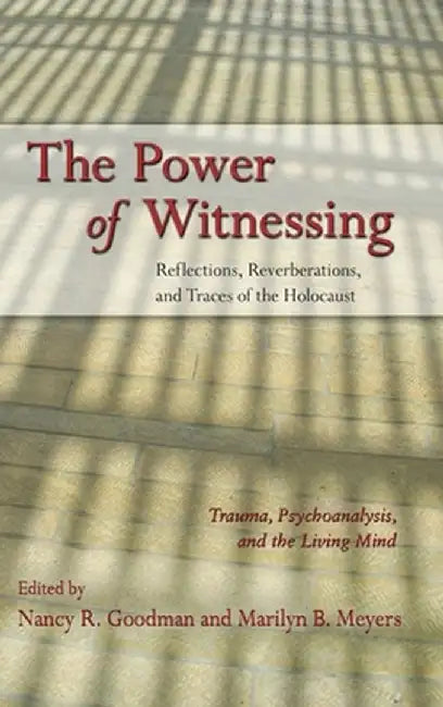 The Power of Witnessing: Reflections, Reverberations, and Traces of the Holocaust: Trauma, Psychoanalysis, and the Living Mind by Nancy R. Goodman