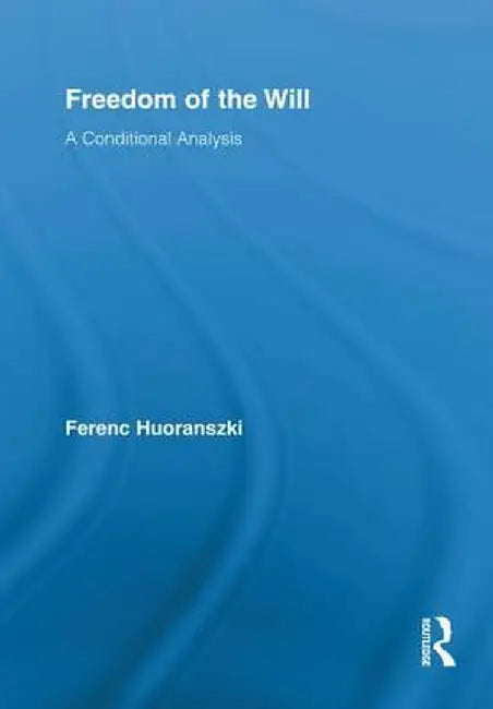 Freedom of the Will: A Conditional Analysis by Ferenc Huoranszki