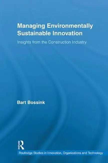 Managing Environmentally Sustainable Innovation: Insights from the Construction Industry by Bart Bossink