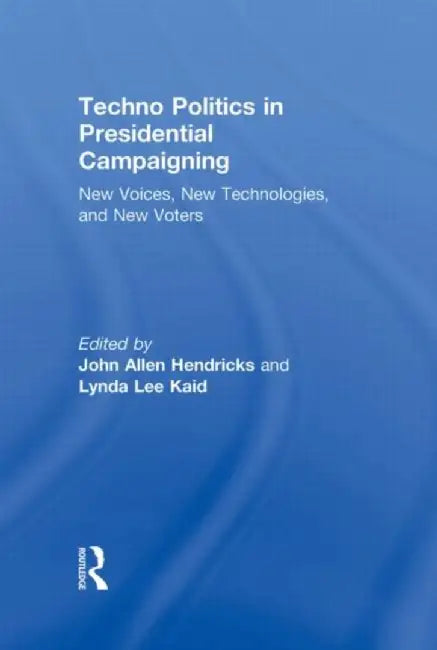 Techno Politics in Presidential Campaigning by John Allen Hendricks