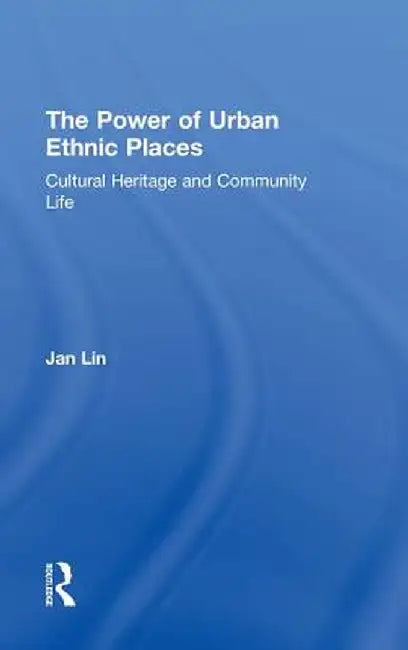 The Power of Urban Ethnic Places: Cultural Heritage and Community Life by Jan Lin