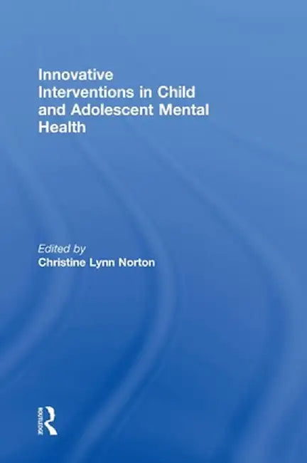 Innovative Interventions in Child and Adolescent Mental Health by Christine Lynn Norton