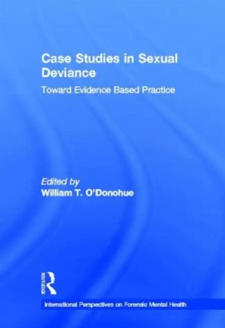 Case Studies in Sexual Deviance: Toward Evidence Based Practice by William T. O'Donohue