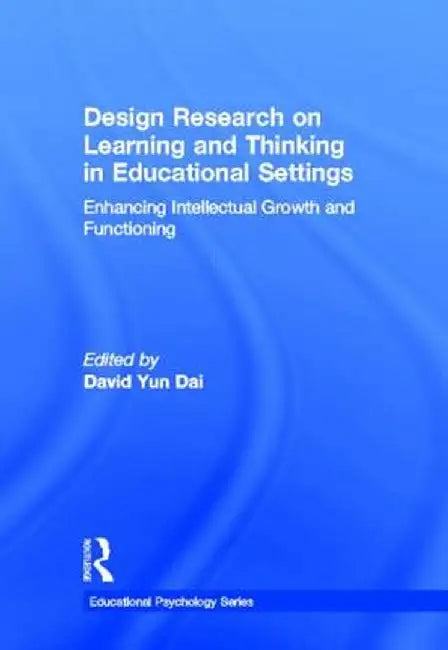 Design Research on Learning and Thinking in Educational Settings: Enhancing Intellectual Growth and Functioning by David Dai