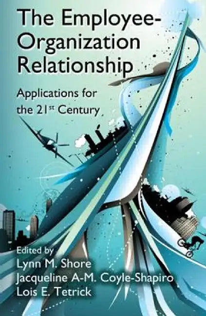 The Employee-Organization Relationship: Applications for the 21st Century by Lynn M. Shore