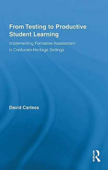 From Testing to Productive Student Learning: Implementing Formative Assessment in Confucian-Heritage Settings by David Carless