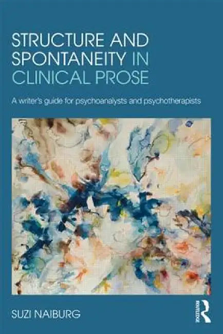 Structure and Spontaneity in Clinical Prose: A Writer's Guide for Psychoanalysts and Psychotherapists by Suzi Naiburg