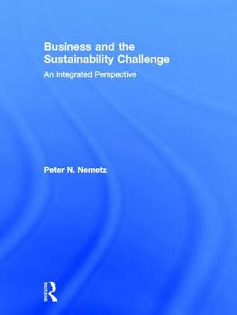 Business and the Sustainability Challenge: An Integrated Perspective by Peter N. Nemetz
