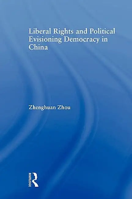 Liberal Rights and Political Culture: Envisioning Democracy in China by Zhenghuan Zhou