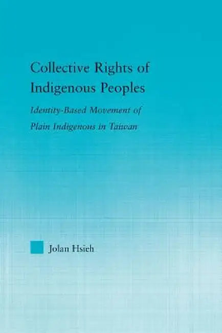 Collective Rights of Indigenous Peoples: Identity-Based Movement of Plain Indigenous in Taiwan by Jolan Hsieh