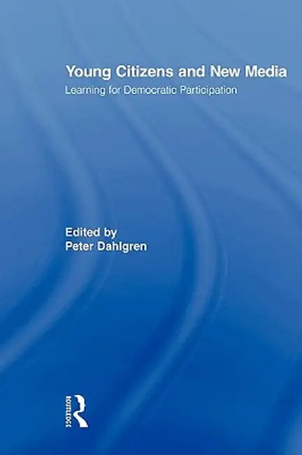 Young Citizens and New Media: Learning for Democratic Participation by Peter Dahlgren