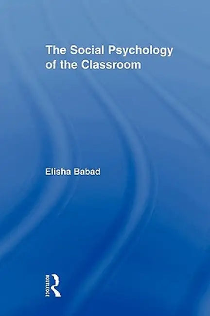 The Social Psychology of the Classroom by Elisha Babad