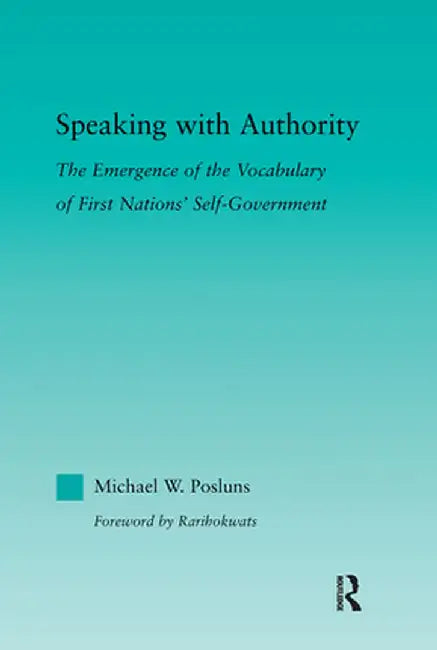 Speaking with Authority: The Emergence of the Vocabulary of First Nations' Self-Government by Michael W. Posluns