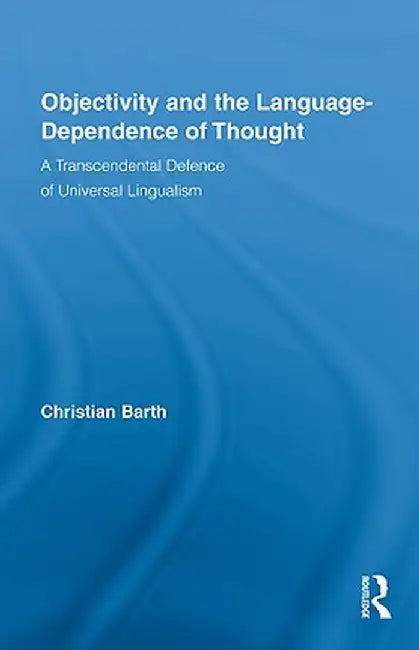 Objectivity and the Language-Dependence of Thought: A Transcendental Defence of Universal Lingualism by Christian Barth