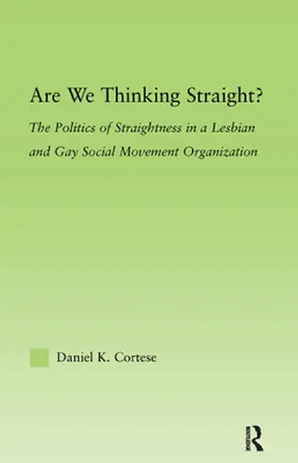 Are We Thinking Straight?: The Politics of Straightness in a Lesbian and Gay Social Movement Organization by Daniel K. Cortese