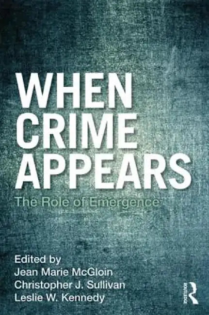 When Crime Appears: The Role of Emergence by Jean Marie McGloin, Christopher J. Sullivan, Leslie W. Kennedy