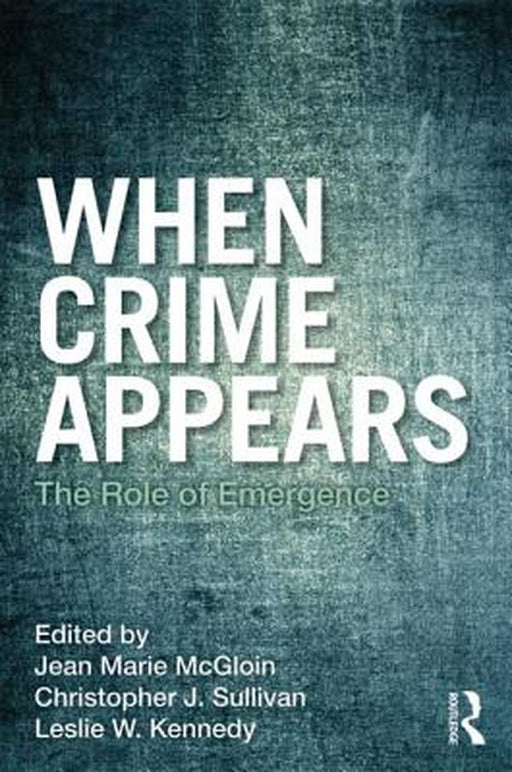 When Crime Appears: The Role of Emergence by Jean Marie McGloin, Christopher J. Sullivan, Leslie W. Kennedy