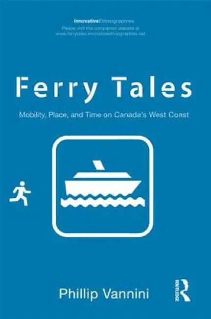 Ferry Tales: Mobility, Place, and Time on Canada's West Coast by Phillip Vannini