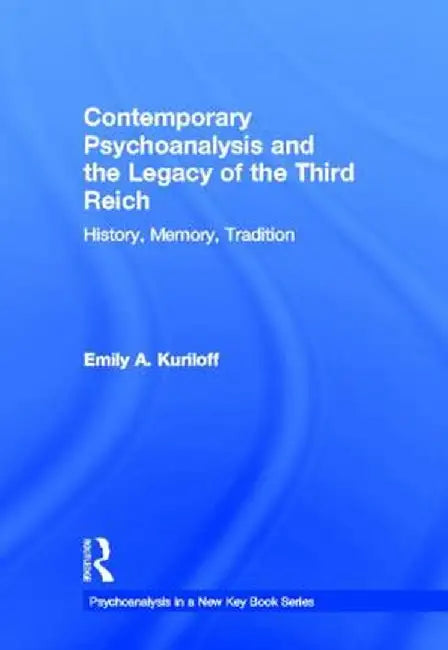 Contemporary Psychoanalysis and the Legacy of the Third Reich: History, Memory, Tradition by Emily A. Kuriloff