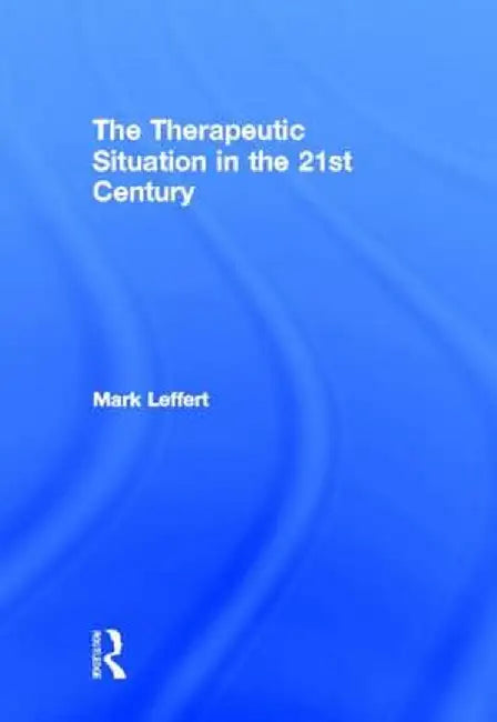 The Therapeutic Situation in the 21st Century by Mark Leffert