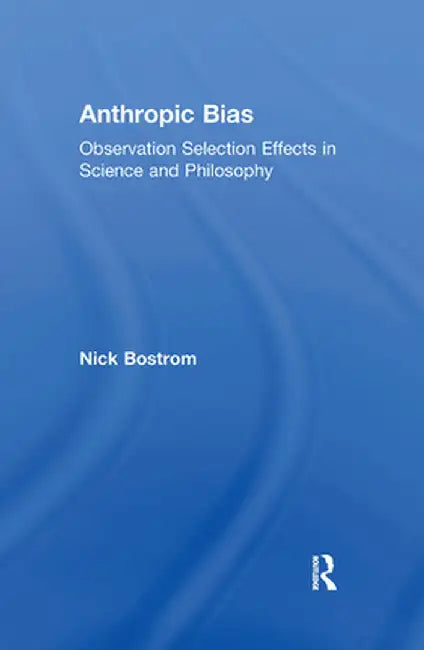 Anthropic Bias: Observation Selection Effects in Science and Philosophy by Nick Bostrom